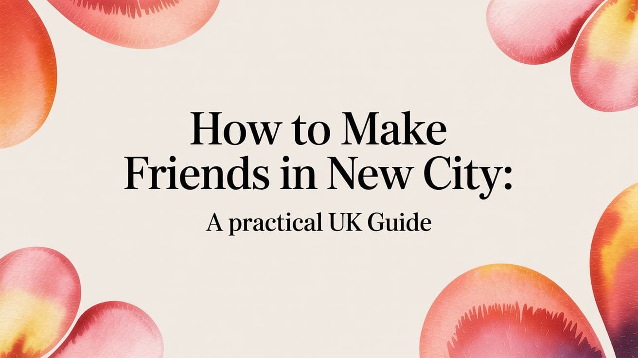 how to make friends in new city: A practical UK guide